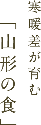 寒暖差が育む「山形の食」